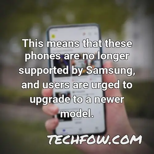 this means that these phones are no longer supported by samsung and users are urged to upgrade to a newer model