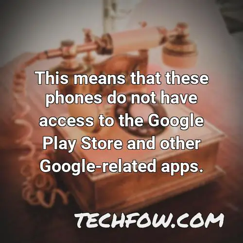 this means that these phones do not have access to the google play store and other google related apps