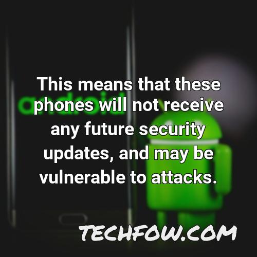 this means that these phones will not receive any future security updates and may be vulnerable to attacks