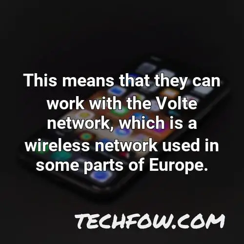 this means that they can work with the volte network which is a wireless network used in some parts of europe