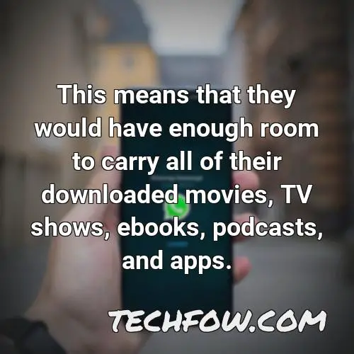 this means that they would have enough room to carry all of their downloaded movies tv shows ebooks podcasts and apps