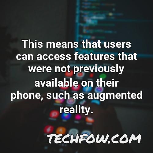 this means that users can access features that were not previously available on their phone such as augmented reality