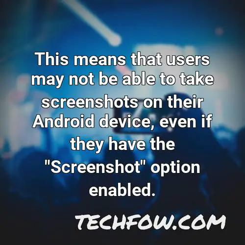this means that users may not be able to take screenshots on their android device even if they have the screenshot option enabled