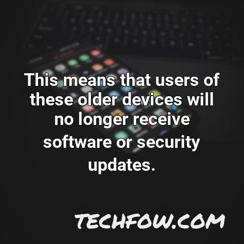 this means that users of these older devices will no longer receive software or security updates