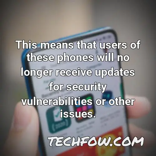 this means that users of these phones will no longer receive updates for security vulnerabilities or other issues