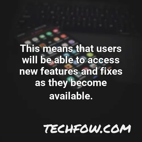 this means that users will be able to access new features and fixes as they become available