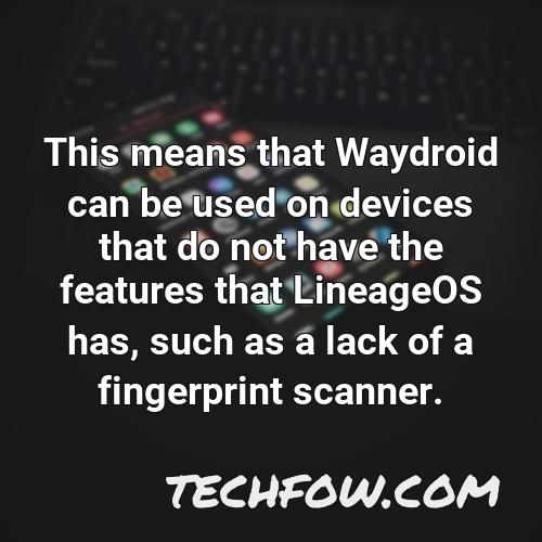 this means that waydroid can be used on devices that do not have the features that lineageos has such as a lack of a fingerprint scanner