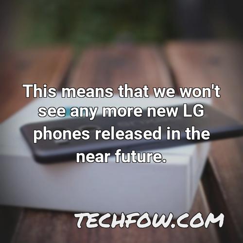 this means that we won t see any more new lg phones released in the near future