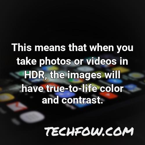 this means that when you take photos or videos in hdr the images will have true to life color and contrast