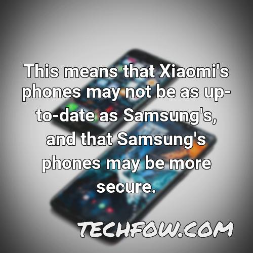 this means that xiaomi s phones may not be as up to date as samsung s and that samsung s phones may be more secure