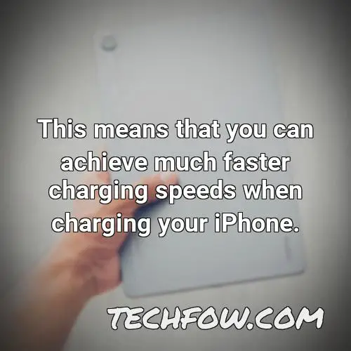 this means that you can achieve much faster charging speeds when charging your iphone