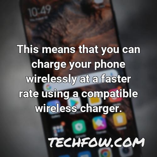 this means that you can charge your phone wirelessly at a faster rate using a compatible wireless charger