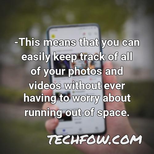 this means that you can easily keep track of all of your photos and videos without ever having to worry about running out of space