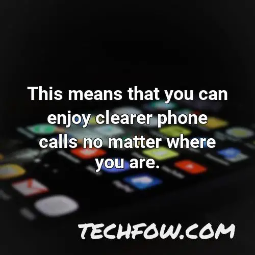 this means that you can enjoy clearer phone calls no matter where you are