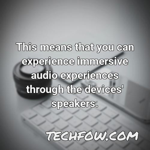 this means that you can experience immersive audio experiences through the devices speakers