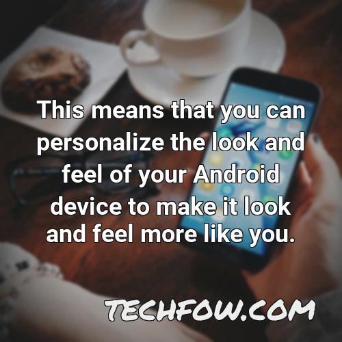 this means that you can personalize the look and feel of your android device to make it look and feel more like you