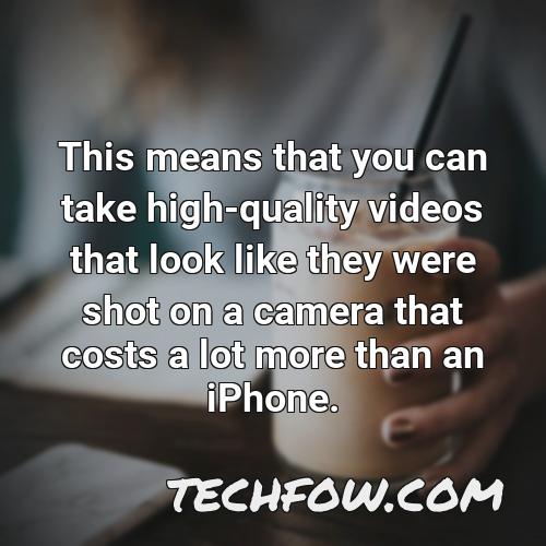 this means that you can take high quality videos that look like they were shot on a camera that costs a lot more than an iphone
