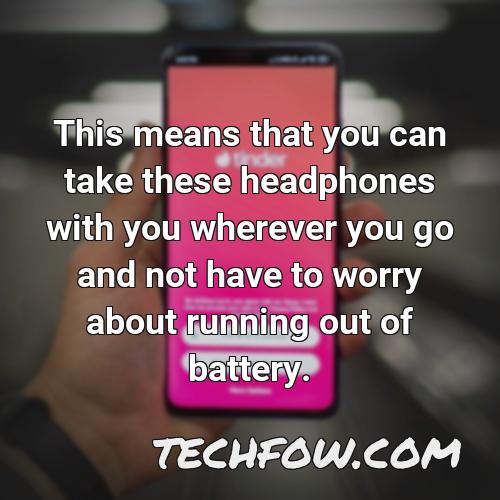 this means that you can take these headphones with you wherever you go and not have to worry about running out of battery
