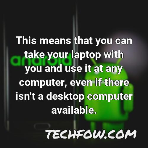 this means that you can take your laptop with you and use it at any computer even if there isn t a desktop computer available