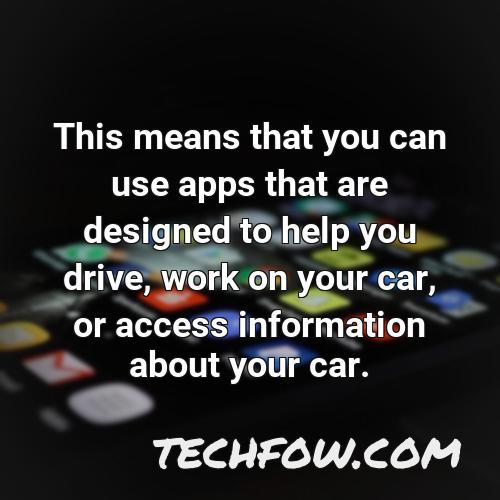 this means that you can use apps that are designed to help you drive work on your car or access information about your car