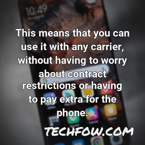 this means that you can use it with any carrier without having to worry about contract restrictions or having to pay extra for the phone