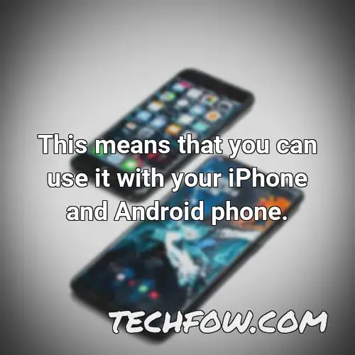 this means that you can use it with your iphone and android phone
