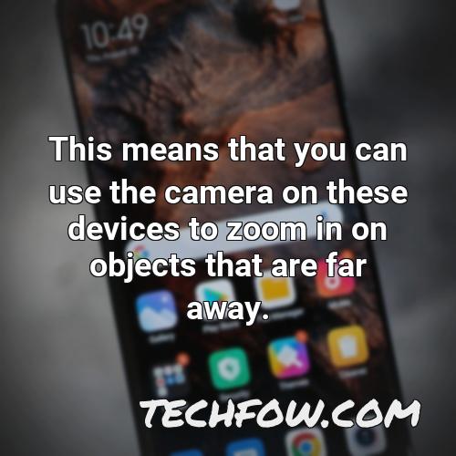 this means that you can use the camera on these devices to zoom in on objects that are far away
