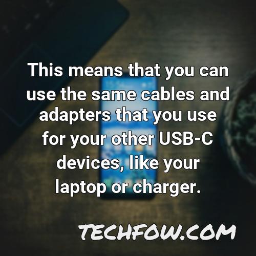 this means that you can use the same cables and adapters that you use for your other usb c devices like your laptop or charger