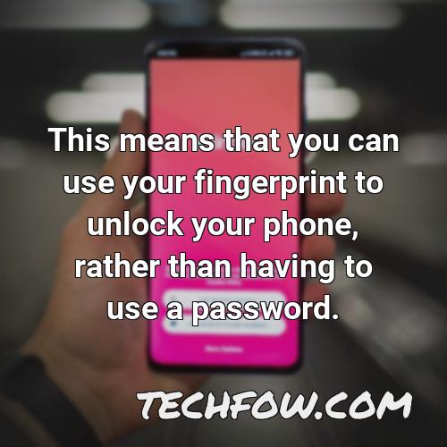 this means that you can use your fingerprint to unlock your phone rather than having to use a password