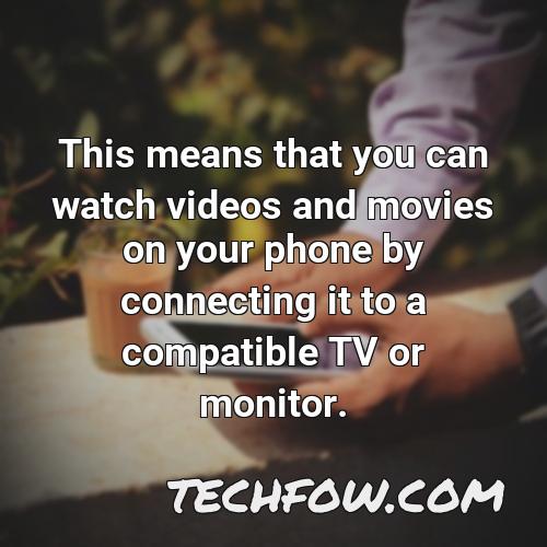 this means that you can watch videos and movies on your phone by connecting it to a compatible tv or monitor