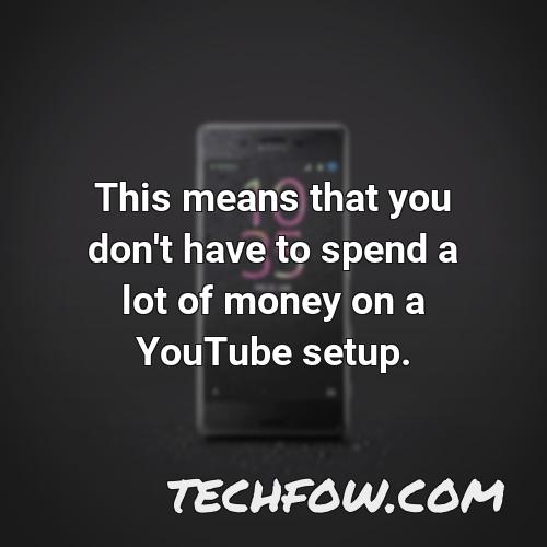 this means that you don t have to spend a lot of money on a youtube setup