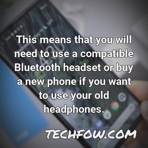 this means that you will need to use a compatible bluetooth headset or buy a new phone if you want to use your old headphones