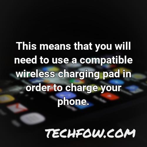 this means that you will need to use a compatible wireless charging pad in order to charge your phone