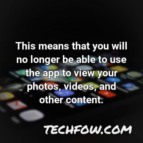 this means that you will no longer be able to use the app to view your photos videos and other content