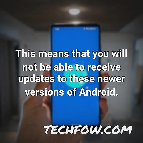 this means that you will not be able to receive updates to these newer versions of android