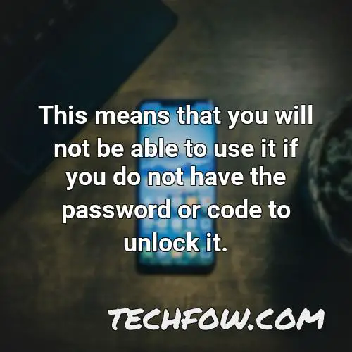 this means that you will not be able to use it if you do not have the password or code to unlock it