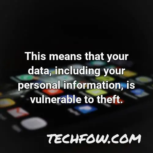 this means that your data including your personal information is vulnerable to theft