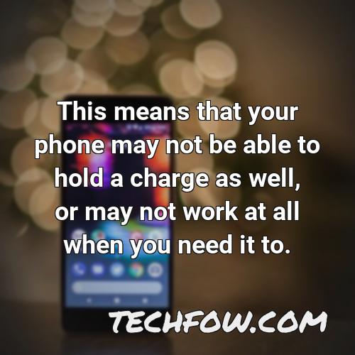 this means that your phone may not be able to hold a charge as well or may not work at all when you need it to
