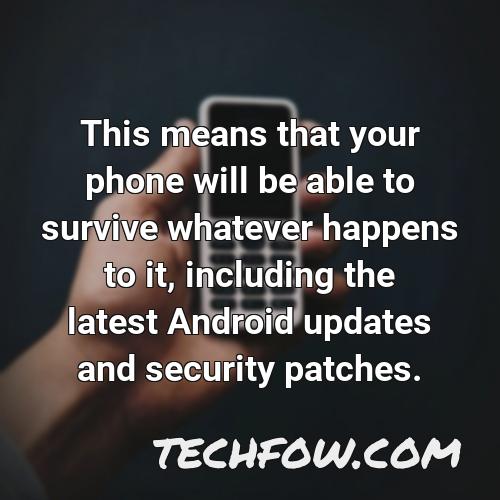 this means that your phone will be able to survive whatever happens to it including the latest android updates and security patches