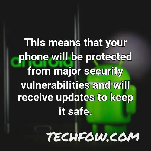 this means that your phone will be protected from major security vulnerabilities and will receive updates to keep it safe