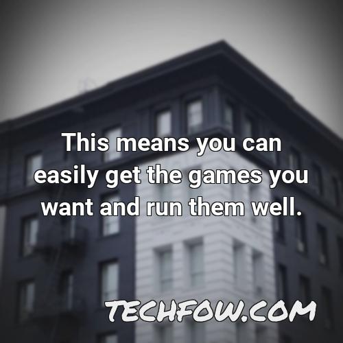 this means you can easily get the games you want and run them well