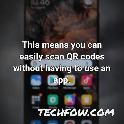 this means you can easily scan qr codes without having to use an app