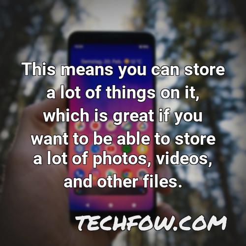 this means you can store a lot of things on it which is great if you want to be able to store a lot of photos videos and other files