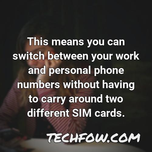 this means you can switch between your work and personal phone numbers without having to carry around two different sim cards