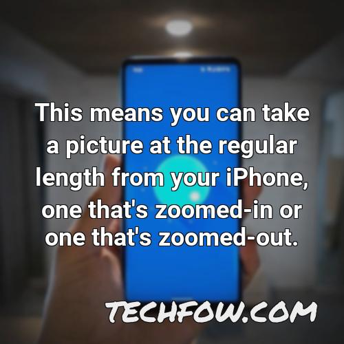 this means you can take a picture at the regular length from your iphone one that s zoomed in or one that s zoomed out