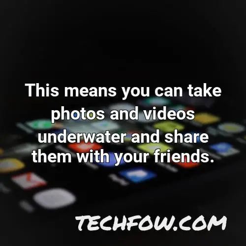 this means you can take photos and videos underwater and share them with your friends
