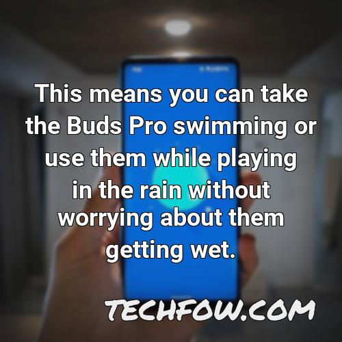this means you can take the buds pro swimming or use them while playing in the rain without worrying about them getting wet