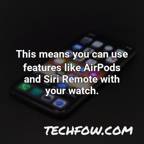 this means you can use features like airpods and siri remote with your watch