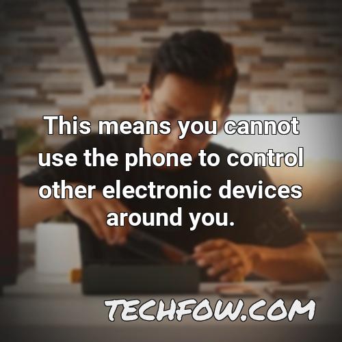 this means you cannot use the phone to control other electronic devices around you