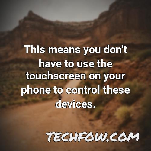 this means you don t have to use the touchscreen on your phone to control these devices